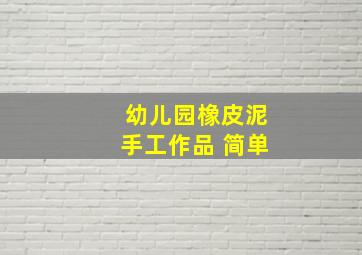 幼儿园橡皮泥手工作品 简单